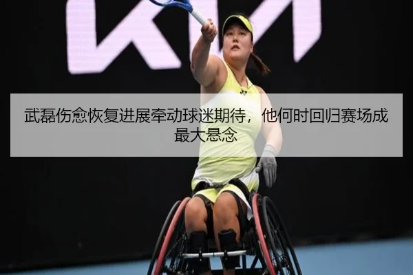 武磊伤愈恢复进展牵动球迷期待，他何时回归赛场成最大悬念