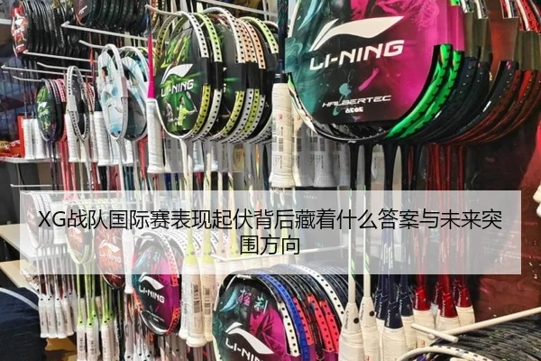 XG战队国际赛表现起伏背后藏着什么答案与未来突围方向 - kaiyun