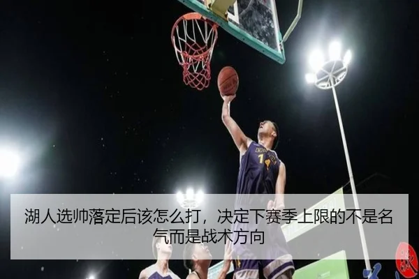 湖人选帅落定后该怎么打，决定下赛季上限的不是名气而是战术方向 | kaiyun