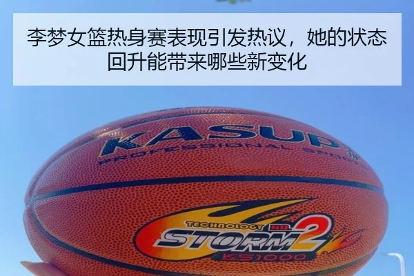 李梦女篮热身赛表现引发热议，她的状态回升能带来哪些新变化 | kaiyun